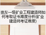 崇左一级矿业工程建造师如何考取证书难度分析(矿业建造师考证难度)