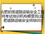 合肥初级道路运输安全工程师考试培训机构哪里找(合肥道路运输安全师培训)