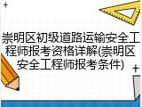 崇明区初级道路运输安全工程师报考资格详解(崇明区安全工程师报考条件)
