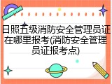 日照五级消防安全管理员证在哪里报考(消防安全管理员证报考点)