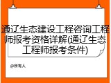 通辽生态建设工程咨询工程师报考资格详解(通辽生态工程师报考条件)