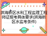 滨海新区水利工程监理工程师证报考具体要求(滨海新区水监考条件)