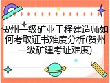 贺州一级矿业工程建造师如何考取证书难度分析(贺州一级矿建考证难度)