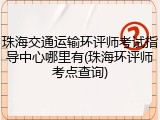 珠海交通运输环评师考试指导中心哪里有(珠海环评师考点查询)