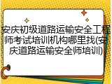 安庆初级道路运输安全工程师考试培训机构哪里找(安庆道路运输安全师培训)