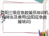 益阳三级应急救援员培训机构排名及费用(益阳应急救援培训)