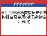 湛江三级应急救援员培训机构排名及费用(湛江应急培训费用)