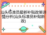 汕头标准员最新补贴政策详情分析(汕头标准员补贴新政)