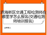 滨海新区交通工程检测师在哪里学怎么报名(交通检测师培训报名)