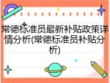 常德标准员最新补贴政策详情分析(常德标准员补贴分析)