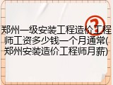 郑州一级安装工程造价工程师工资多少钱一个月通常(郑州安装造价工程师月薪)