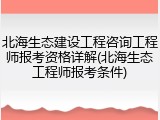 北海生态建设工程咨询工程师报考资格详解(北海生态工程师报考条件)