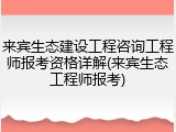 来宾生态建设工程咨询工程师报考资格详解(来宾生态工程师报考)