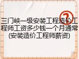 三门峡一级安装工程造价工程师工资多少钱一个月通常(安装造价工程师薪资)