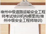 宿州中级道路运输安全工程师考试培训机构哪里找(宿州中级安全工程师培训)