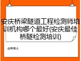 安庆桥梁隧道工程检测师培训机构哪个最好(安庆最佳桥隧检测培训)