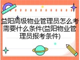 益阳高级物业管理员怎么考需要什么条件(益阳物业管理员报考条件)