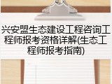兴安盟生态建设工程咨询工程师报考资格详解(生态工程师报考指南)