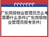广东高级物业管理员怎么考需要什么条件(广东高级物业管理员报考条件)