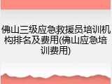 佛山三级应急救援员培训机构排名及费用(佛山应急培训费用)