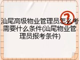 汕尾高级物业管理员怎么考需要什么条件(汕尾物业管理员报考条件)