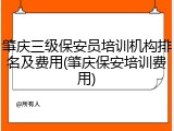 肇庆三级保安员培训机构排名及费用(肇庆保安培训费用)