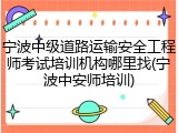 宁波中级道路运输安全工程师考试培训机构哪里找(宁波中安师培训)