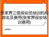张家界三级保安员培训机构排名及费用(张家界保安培训费用)