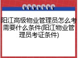 阳江高级物业管理员怎么考需要什么条件(阳江物业管理员考证条件)