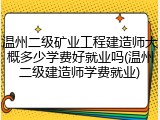 温州二级矿业工程建造师大概多少学费好就业吗(温州二级建造师学费就业)