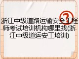 浙江中级道路运输安全工程师考试培训机构哪里找(浙江中级道运安工培训)