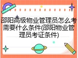 邵阳高级物业管理员怎么考需要什么条件(邵阳物业管理员考证条件)