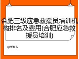 合肥三级应急救援员培训机构排名及费用(合肥应急救援员培训)