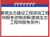 娄底生态建设工程咨询工程师报考资格详解(娄底生态工程师报考条件)