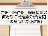 益阳一级矿业工程建造师如何考取证书难度分析(益阳一级建造师考证难度)