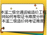 本溪二级交通运输造价工程师如何考取证书难度分析(本溪二级造价师考证难度)
