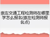 崇左交通工程检测师在哪里学怎么报名(崇左检测师报名点)