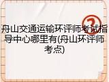 舟山交通运输环评师考试指导中心哪里有(舟山环评师考点)