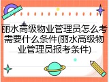 丽水高级物业管理员怎么考需要什么条件(丽水高级物业管理员报考条件)