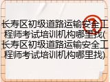 长寿区初级道路运输安全工程师考试培训机构哪里找(长寿区初级道路运输安全工程师考试培训机构哪里找)
