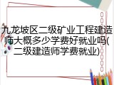 九龙坡区二级矿业工程建造师大概多少学费好就业吗(二级建造师学费就业)