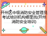 开州区中级消防安全管理员考试培训机构哪里找(开州消防安全培训)