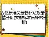 安徽标准员最新补贴政策详情分析(安徽标准员补贴分析)