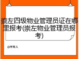 崇左四级物业管理员证在哪里报考(崇左物业管理员报考)