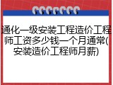 通化一级安装工程造价工程师工资多少钱一个月通常(安装造价工程师月薪)