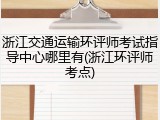 浙江交通运输环评师考试指导中心哪里有(浙江环评师考点)