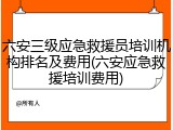 六安三级应急救援员培训机构排名及费用(六安应急救援培训费用)