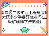 南岸区二级矿业工程建造师大概多少学费好就业吗(二级矿建师学费就业)