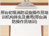 邢台初级消防设施操作员培训机构排名及费用(邢台消防操作员培训)