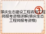 肇庆生态建设工程咨询工程师报考资格详解(肇庆生态工程师报考资格)